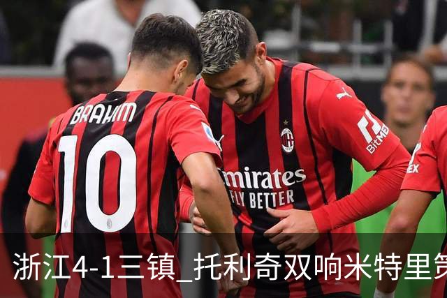 浙江4-1三镇 托利奇双响米特里策无解一条龙+传射李昂飞踹直红